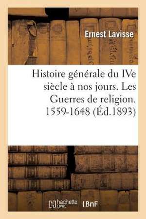 Histoire Generale Du Ive Siecle a Nos Jours. Les Guerres de Religion. 1559-1648 de Ernest Lavisse