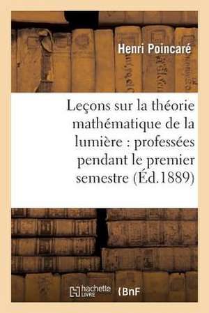 Lecons Sur La Theorie Mathematique de La Lumiere, Professees Pendant Le Premier Semestre 1887-1888