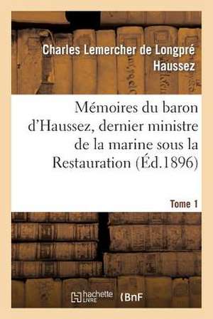 Memoires Du Baron D Haussez, Dernier Ministre de La Marine Sous La Restauration. Tome 1