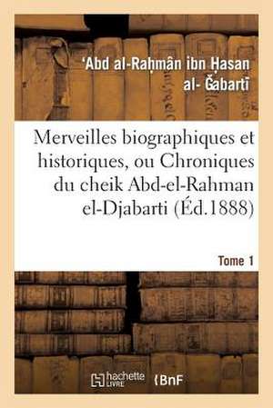 Merveilles Biographiques Et Historiques, Ou Chroniques Du Cheik Abd-El-Rahman El-Djabarti. Tome 1