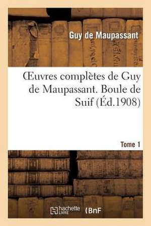 Oeuvres Completes de Guy de Maupassant. Tome 1 Boule de Suif