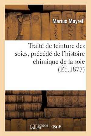 Traite de Teinture Des Soies, Precede de L'Histoire Chimique de La Soie Et de L'Histoire