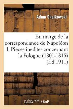 En Marge de La Correspondance de Napoleon I. Pieces Inedites Concernant La Pologne (1801-1815)