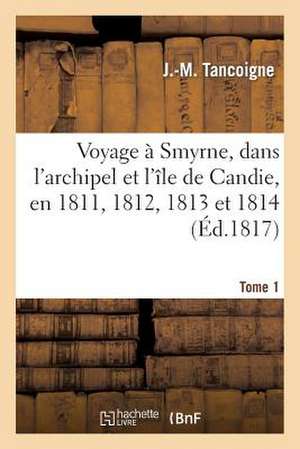 Voyage a Smyrne, Dans L'Archipel Et L'Ile de Candie, En 1811, 1812, 1813 Et 1814. Tome 1