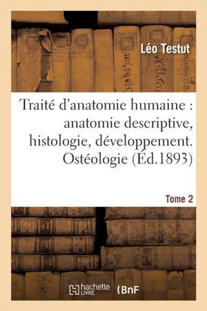 Traité d'Anatomie Humaine: Anatomie Descriptive, Histologie, Développement. Tome 1 (Ed.1893) de Léo Testut