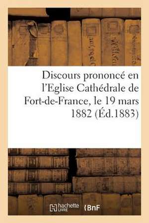 Discours Prononce En L'Eglise Cathedrale de Fort-de-France Le 19 Mars 1882, Pour La Benediction