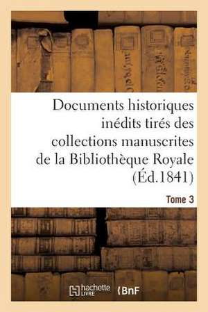 Documents Historiques Inedits Tires Des Collections Manuscrites de La Bibliotheque Royale. Tome 3 de Sans Auteur