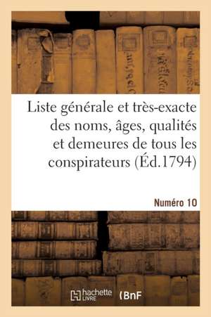 Liste Générale Et Très-Exacte Des Noms, Âges, Qualités Et Demeures. Numéro 10 de Sans Auteur