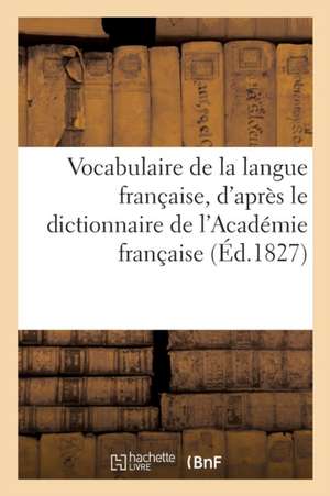 Vocabulaire de la Langue Française, d'Après Le Dictionnaire de l'Académie Française de Sans Auteur