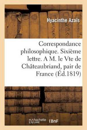 Correspondance Philosophique. Sixieme Lettre. A M. Le Vte de Chateaubriand, Pair de France