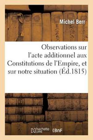 Observations Sur L'Acte Additionnel Aux Constitutions de L'Empire, Et Sur Notre Situation Politique