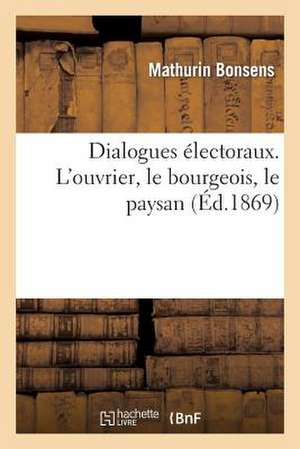 Dialogues Electoraux. L'Ouvrier, Le Bourgeois, Le Paysan