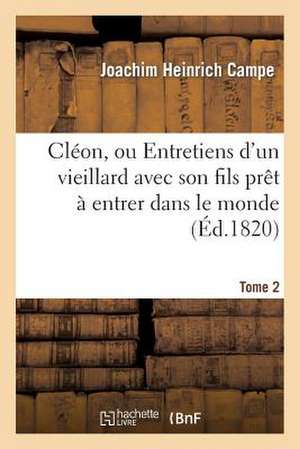 Cleon, Ou Entretiens D'Un Vieillard Avec Son Fils Pret a Entrer Dans Le Monde. Tome 2 de Campe-J