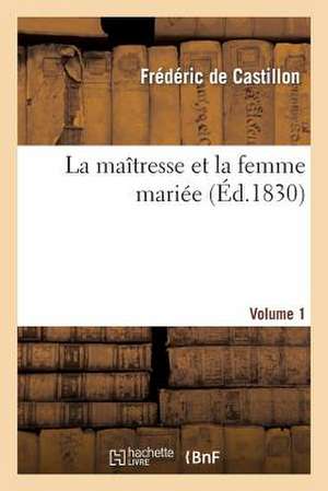 La Maitresse Et La Femme Mariee. Volume 1 de De Castillon-F