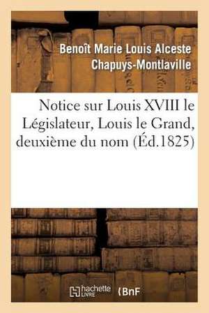 Notice Sur Louis XVIII Le Legislateur, Louis Le Grand, Deuxieme Du Nom de Chapuys-Montlaville-B