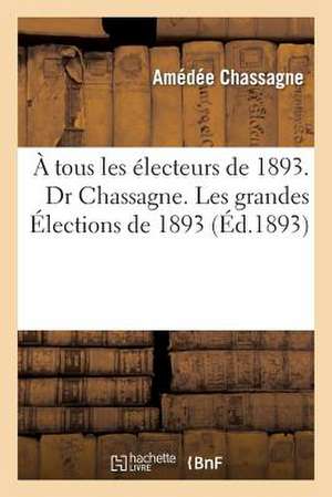 A Tous Les Electeurs de 1893. Dr Chassagne. Les Grandes Elections de 1893 Et Le Panamo-Boulangisme: , Que M. Chas Se Propose de Publier de Chassagne-A