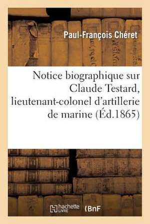 Notice Biographique Sur Claude Testard, Lieutenant-Colonel D'Artillerie de Marine de Cheret-P-F