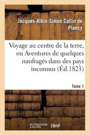 Voyage Au Centre de La Terre, Ou Aventures de Quelques Naufrages Dans Des Pays Inconnus. Tome 1 de Jacques Albin Simon Collin De Plancy