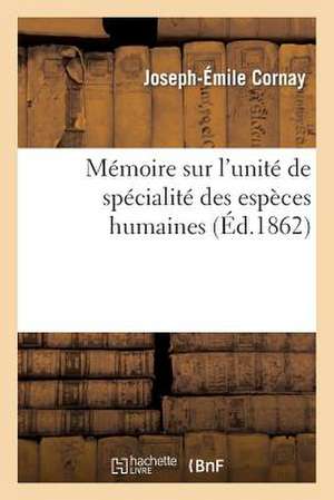 Memoire Sur L'Unite de Specialite Des Especes Humaines, Et En Particulier Sur La Concordance: Des Vues Des Physiologistes Relatives A L'Etat D'Unite E de Cornay-J-E