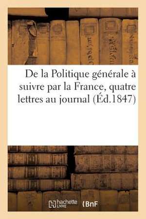 de La Politique Generale a Suivre Par La France, Quatre Lettres Au Journal de D.