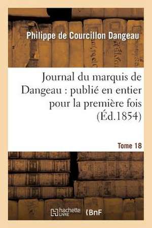 Journal Du Marquis de Dangeau: Publie En Entier Pour La Premiere Fois. Tome 18 de Dangeau-P