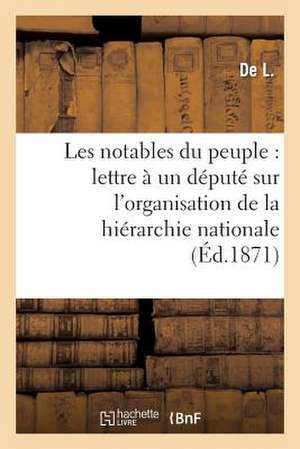 Les Notables Du Peuple: Lettre a Un Depute Sur L'Organisation de La Hierarchie Nationale de De L.