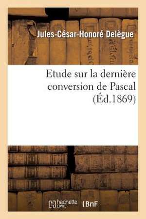 Etude Sur La Derniere Conversion de Pascal de Delegue-J-C-H