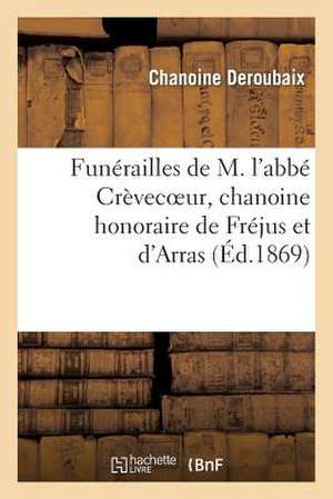 Funerailles de M. L'Abbe Crevecoeur, Chanoine Honoraire de Frejus Et D'Arras, Fondateur: Et Superieur de L'Institution Libre de Marcq-En-Baroeul de Deroubaix-C