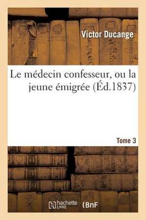 Le Medecin Confesseur, Ou La Jeune Emigree. Tome 3 de Ducange-V