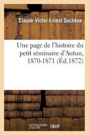 Une Page de L'Histoire Du Petit Seminaire D'Autun, 1870-1871, Lue Par M. Duchene, a la Distribution: Au Petit Seminaire D'Autun de Duchene-C-V-E