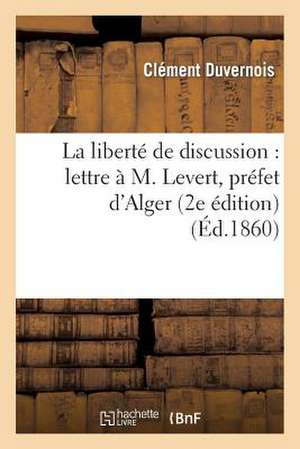 La Liberte de Discussion: Lettre A M. LeVert, Prefet D'Alger (2e Edition) de Duvernois-C