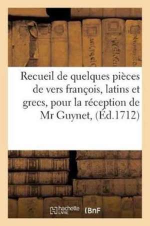 Recueil de Quelques Pièces de Vers François, Latins Et Grecs, Pour La Réception de Monsieur: Guynet, Intendant À Caen, Et de Madame l'Intendante Au Co de Sans Auteur