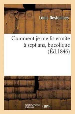 Comment Je Me Fis Ermite À Sept Ans, Bucolique, Par M. L. Destombes, de Louis Destombes