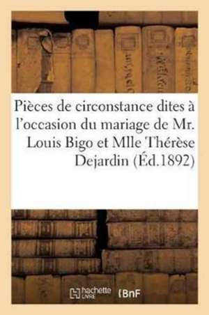 Pièces de Circonstance Dites À l'Occasion Du Mariage de Mr. Louis Bigo Et Mlle Thérèse Dejardin,: Le 27 Avril 1892 de Sans Auteur