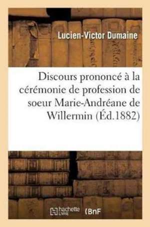 Discours Prononcé À La Cérémonie de Profession de Soeur Marie-Andréane de Willermin de Lucien-Victor Dumaine