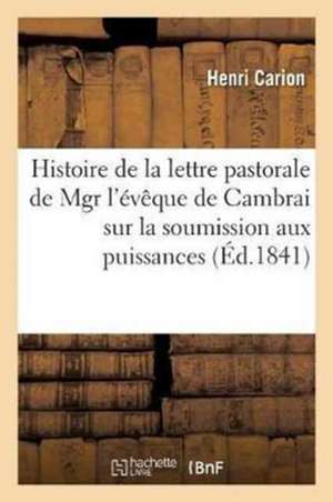 Histoire de la Lettre Pastorale de Mgr l'Évêque de Cambrai Sur La Soumission Due Aux Puissances: Établies de Henri Carion