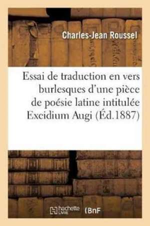 Essai de Traduction En Vers Burlesques d'Une Pièce de Poésie Latine Intitulée Excidium Augi de Roussel-C-J