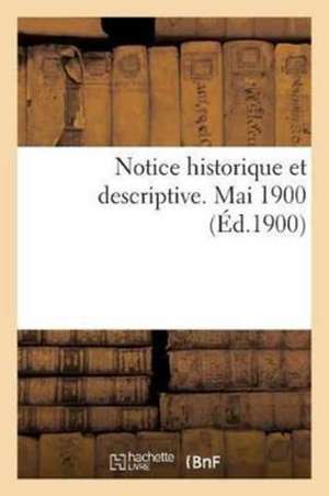 Notice Historique Et Descriptive. Mai 1900 de Sans Auteur