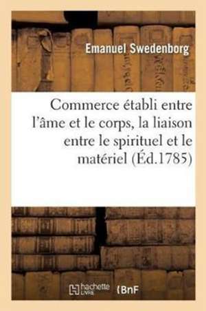 Commerce Établi Entre l'Âme Et Le Corps. Traité de Liaison Entre Le Spirituel Et Le Matériel de Swedenborg-E