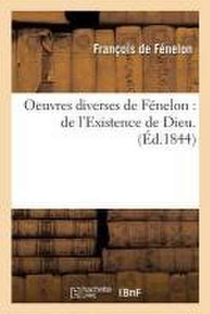 Oeuvres Diverses de Fénelon: de l'Existence de Dieu Lettres Sur La Religion de François de Fénelon