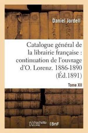 Catalogue Général de la Librairie Française. Période 1886-1890 - Tome 12 de Daniel Jordell