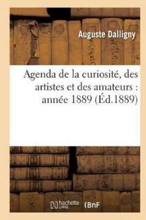 Agenda de la Curiosité, Des Artistes Et Des Amateurs: Année 1889 de Dalligny-A