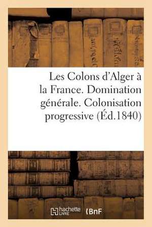 Les Colons D'Alger a la France. Domination Generale. Colonisation Progressive. Gouvernement Civil