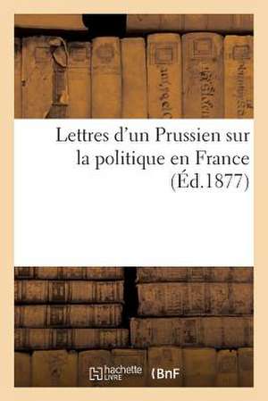 Lettres D'Un Prussien Sur La Politique En France