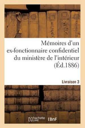 Memoires D'Un Ex-Fonctionnaire Confidentiel Du Ministere de L'Interieur. Livraison 3