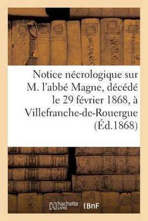 Notice Necrologique Sur M. L'Abbe Magne, Decede Le 29 Fevrier 1868, a Villefranche-de-Rouergue