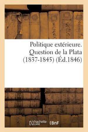 Politique Exterieure. Question de La Plata (1837-1845)