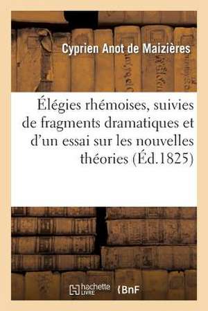 Elegies Rhemoises, Suivies de Fragmens Dramatiques Et D'Un Essai