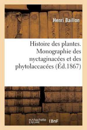 Histoire Des Plantes. Monographie Des Nyctaginacees Et Des Phytolaccacees