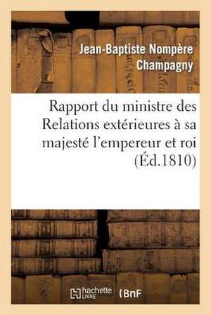 Rapport Du Ministre Des Relations Exterieures a Sa Majeste L'Empereur Et Roi